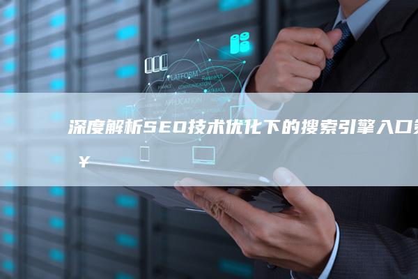 深度解析：SEO技术优化下的搜索引擎入口策略